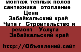 монтаж теплых полов, сантехника, отопление › Цена ­ 300 - Забайкальский край, Чита г. Строительство и ремонт » Услуги   . Забайкальский край